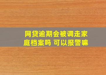 网贷逾期会被调走家庭档案吗 可以报警嘛